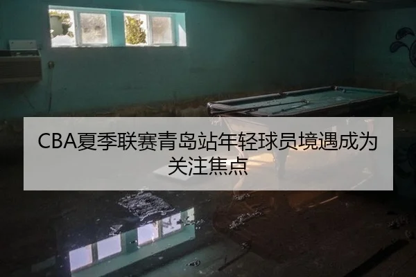 CBA夏季联赛青岛站年轻球员境遇成为关注焦点 - leyu